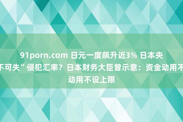 91porn.com 日元一度飙升近3% 日本央行“时不可失”侵犯汇率？日本财务大臣曾示意：资金动用不设上限