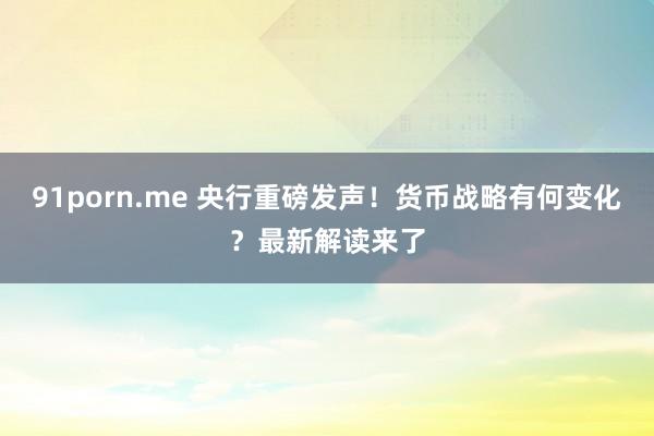 91porn.me 央行重磅发声！货币战略有何变化？最新解读来了